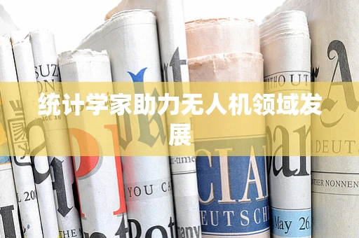统计学家助力无人机领域发展