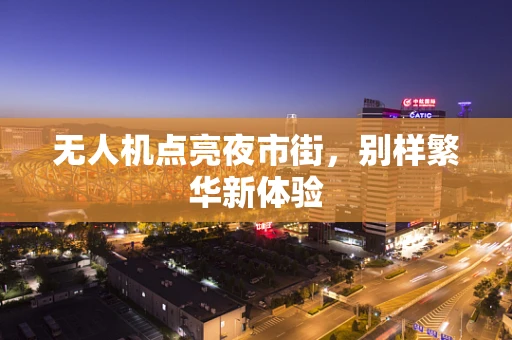 无人机点亮夜市街，别样繁华新体验