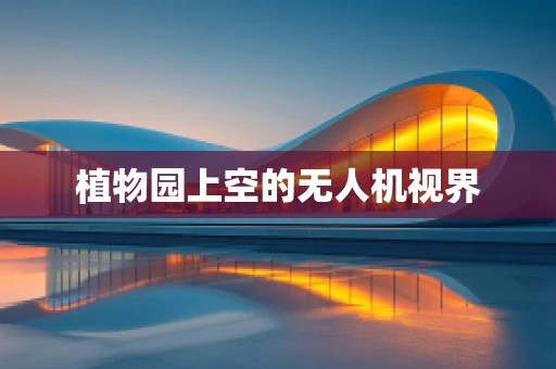 植物园上空的无人机视界
