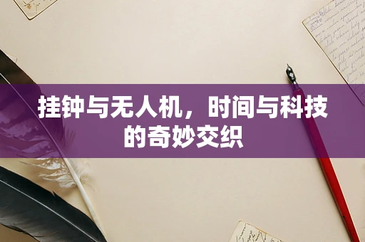 挂钟与无人机，时间与科技的奇妙交织