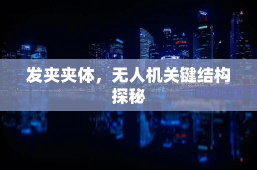 发夹夹体，无人机关键结构探秘