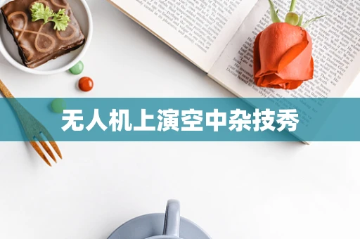无人机上演空中杂技秀