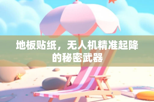 地板贴纸，无人机精准起降的秘密武器