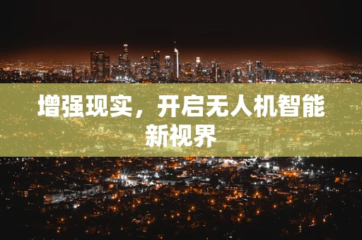 增强现实，开启无人机智能新视界
