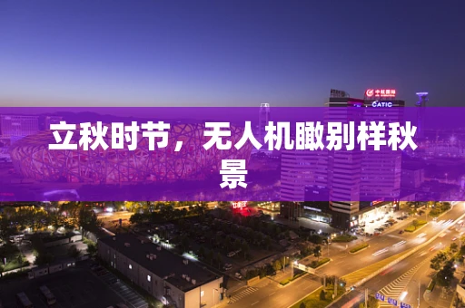 立秋时节，无人机瞰别样秋景