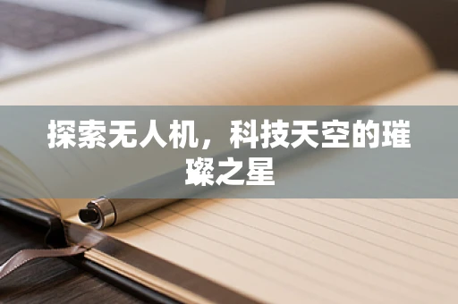 探索无人机，科技天空的璀璨之星