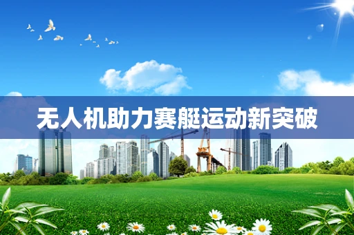 无人机助力赛艇运动新突破