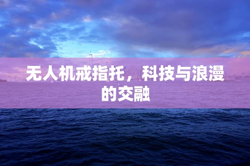 无人机戒指托，科技与浪漫的交融