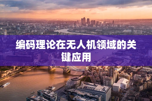 编码理论在无人机领域的关键应用