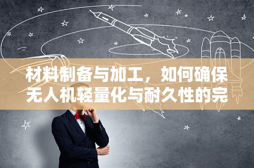 材料制备与加工，如何确保无人机轻量化与耐久性的完美平衡？