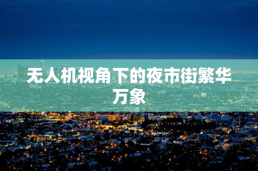 无人机视角下的夜市街繁华万象