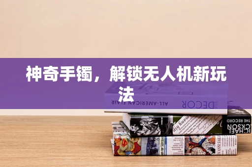 神奇手镯，解锁无人机新玩法