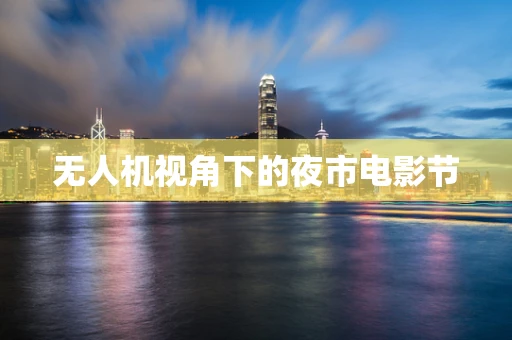 无人机视角下的夜市电影节