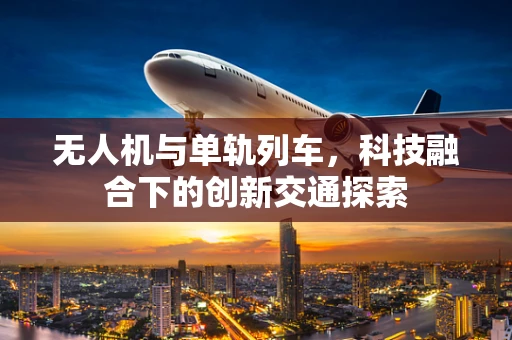 无人机与单轨列车，科技融合下的创新交通探索