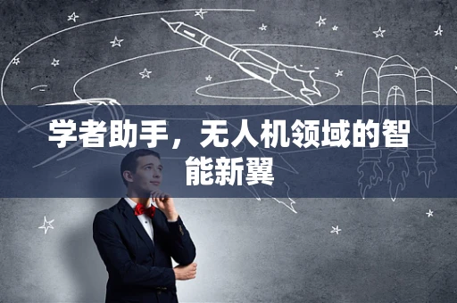 学者助手，无人机领域的智能新翼