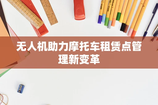 无人机助力摩托车租赁点管理新变革