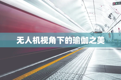 无人机视角下的瑜伽之美