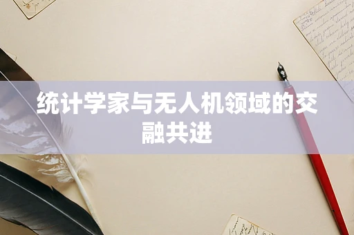 统计学家与无人机领域的交融共进