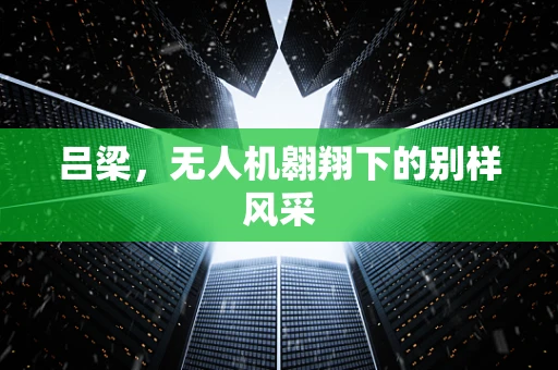 吕梁，无人机翱翔下的别样风采
