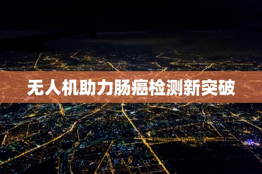 无人机助力肠癌检测新突破