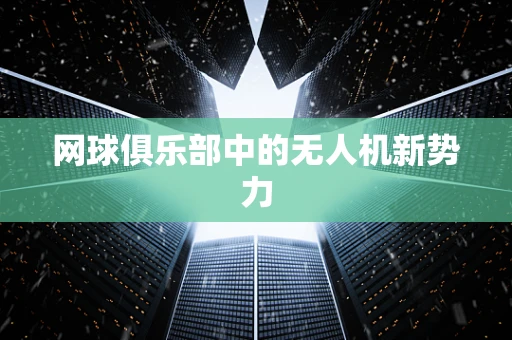 网球俱乐部中的无人机新势力