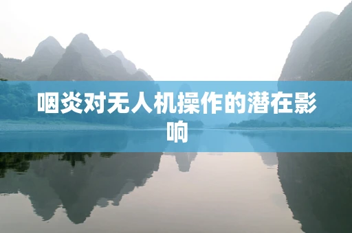 咽炎对无人机操作的潜在影响