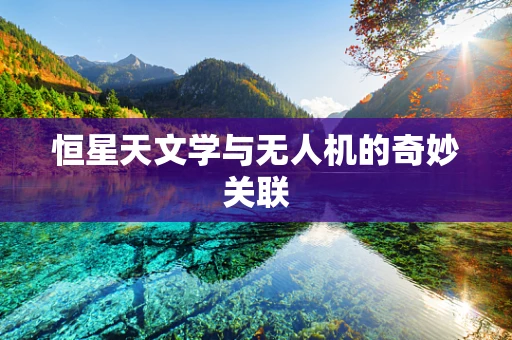 恒星天文学与无人机的奇妙关联