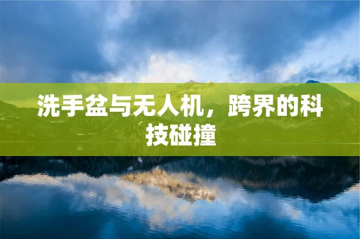 洗手盆与无人机，跨界的科技碰撞