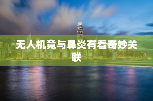 无人机竟与鼻炎有着奇妙关联