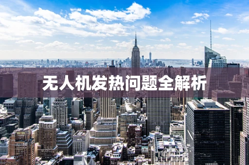 无人机发热问题全解析