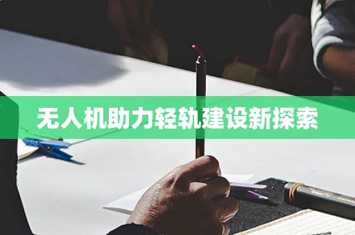 无人机助力轻轨建设新探索