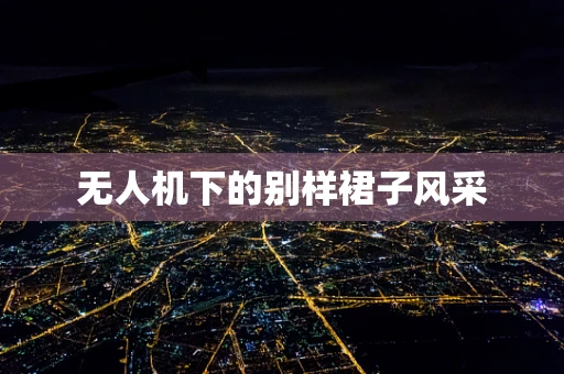 无人机下的别样裙子风采