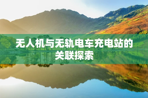 无人机与无轨电车充电站的关联探索