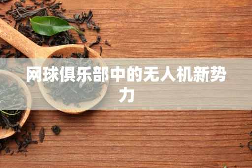 网球俱乐部中的无人机新势力