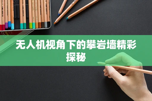 无人机视角下的攀岩墙精彩探秘