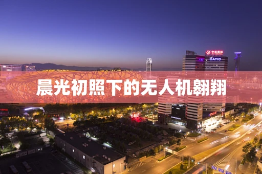 晨光初照下的无人机翱翔