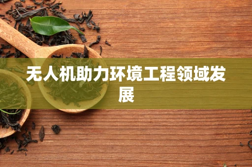 无人机助力环境工程领域发展