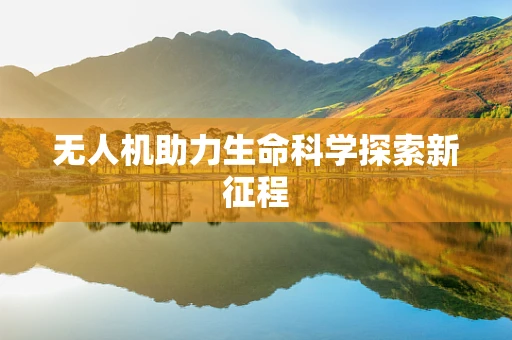 无人机助力生命科学探索新征程