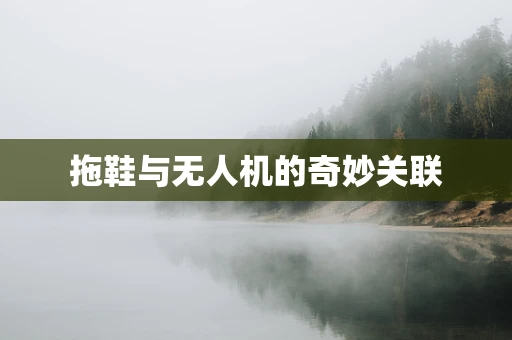 拖鞋与无人机的奇妙关联