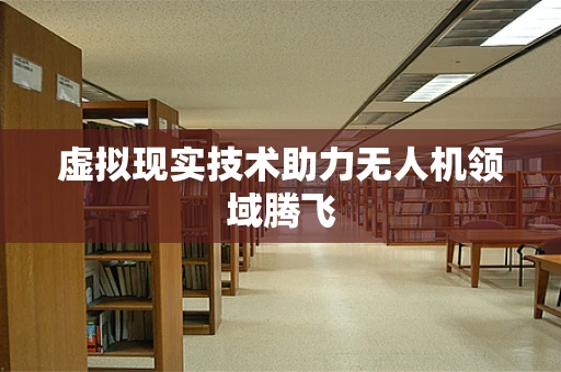虚拟现实技术助力无人机领域腾飞