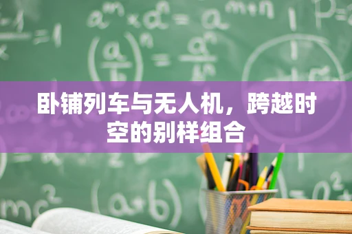 卧铺列车与无人机，跨越时空的别样组合