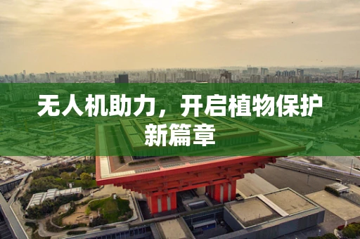 无人机助力，开启植物保护新篇章