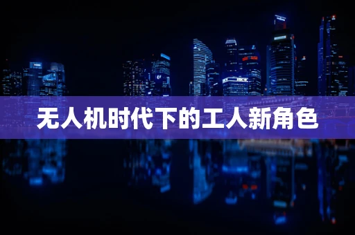 无人机时代下的工人新角色