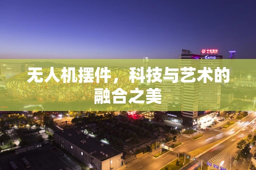 无人机摆件，科技与艺术的融合之美