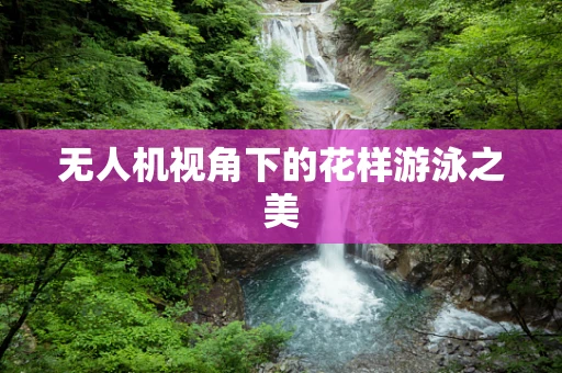 无人机视角下的花样游泳之美