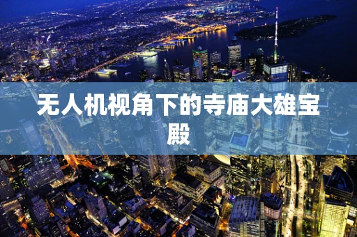 无人机视角下的寺庙大雄宝殿 无人机视角下的寺庙大雄宝殿