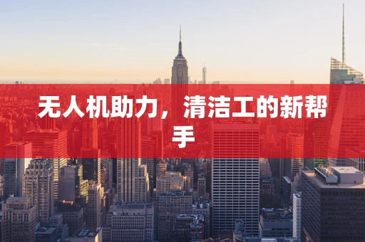 无人机助力，清洁工的新帮手