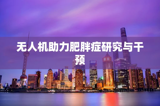 无人机助力肥胖症研究与干预