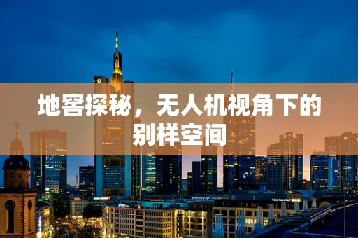 地窖探秘，无人机视角下的别样空间