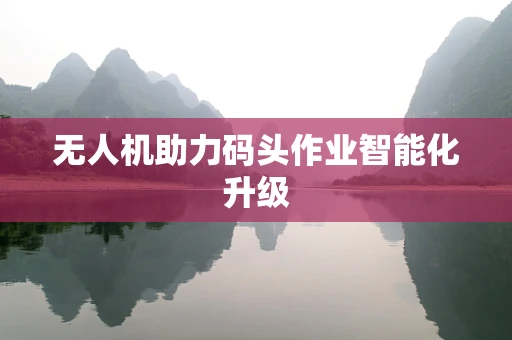 无人机助力码头作业智能化升级